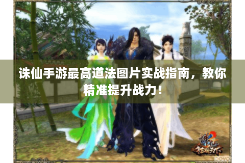 诛仙手游最高道法图片实战指南，教你精准提升战力！