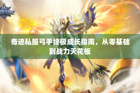 奇迹私服弓手终极成长指南，从零基础到战力天花板