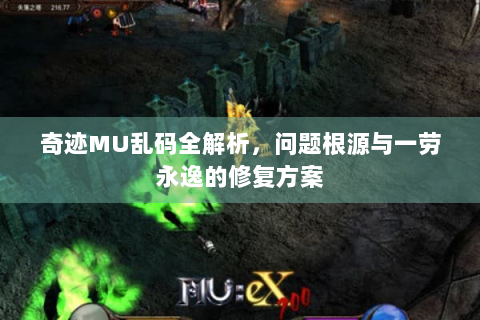 奇迹MU乱码全解析，问题根源与一劳永逸的修复方案
