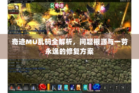 奇迹MU乱码全解析，问题根源与一劳永逸的修复方案