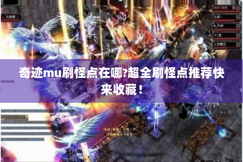 奇迹mu刷怪点在哪?超全刷怪点推荐快来收藏！