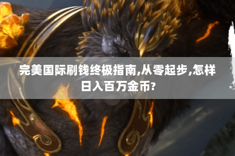 完美国际刷钱终极指南,从零起步,怎样日入百万金币?