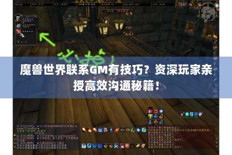 魔兽世界联系GM有技巧？资深玩家亲授高效沟通秘籍！