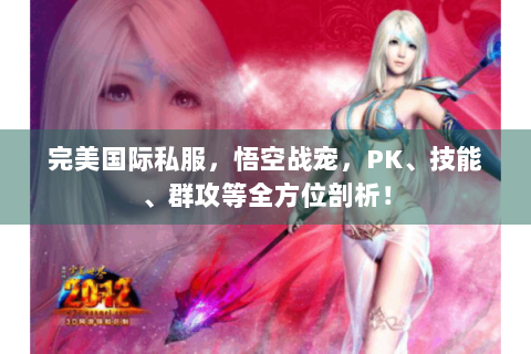 完美国际私服，悟空战宠，PK、技能、群攻等全方位剖析！