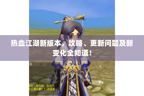 热血江湖新版本，攻略、更新问题及新变化全知道！