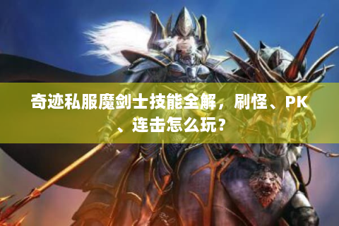 奇迹私服魔剑士技能全解，刷怪、PK、连击怎么玩？