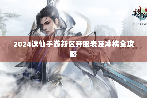 2024诛仙手游新区开服表及冲榜全攻略