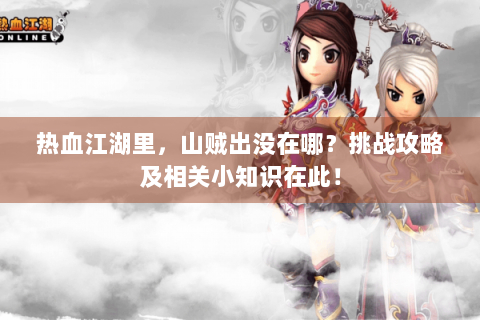 热血江湖里，山贼出没在哪？挑战攻略及相关小知识在此！