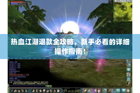 热血江湖退款全攻略，新手必看的详细操作指南！