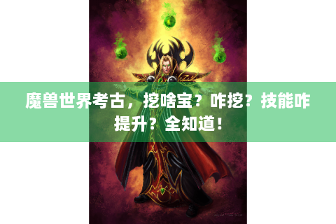 魔兽世界考古，挖啥宝？咋挖？技能咋提升？全知道！