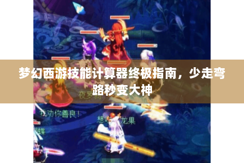 梦幻西游技能计算器终极指南，少走弯路秒变大神