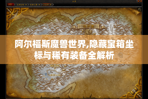 阿尔福斯魔兽世界,隐藏宝箱坐标与稀有装备全解析