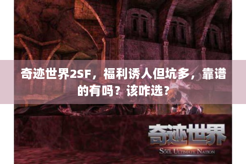 奇迹世界2SF，福利诱人但坑多，靠谱的有吗？该咋选？