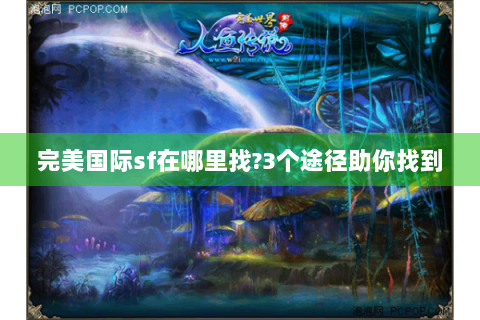 完美国际sf在哪里找?3个途径助你找到