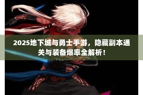 2025地下城与勇士手游，隐藏副本通关与装备爆率全解析！