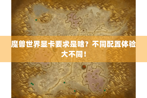 魔兽世界显卡要求是啥？不同配置体验大不同！