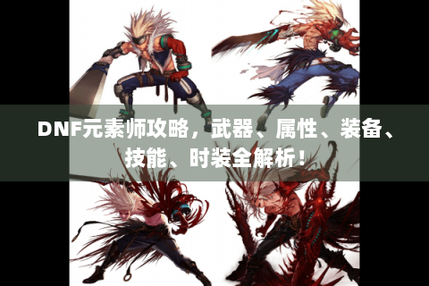 DNF元素师攻略，武器、属性、装备、技能、时装全解析！