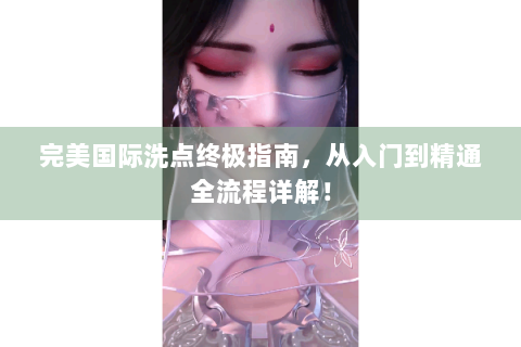 完美国际洗点终极指南，从入门到精通全流程详解！