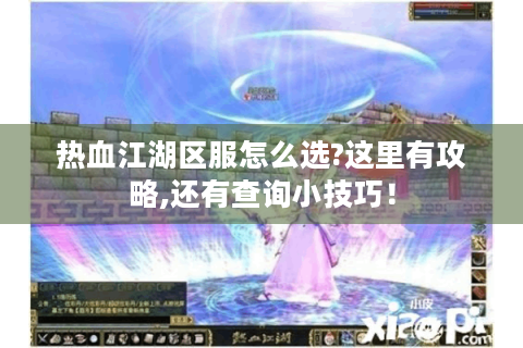 热血江湖区服怎么选?这里有攻略,还有查询小技巧！