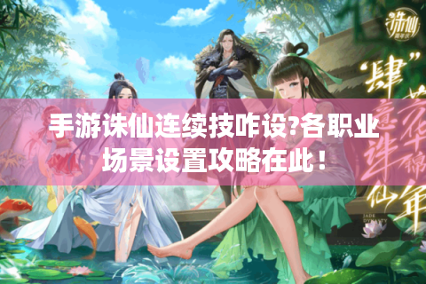 手游诛仙连续技咋设?各职业场景设置攻略在此！