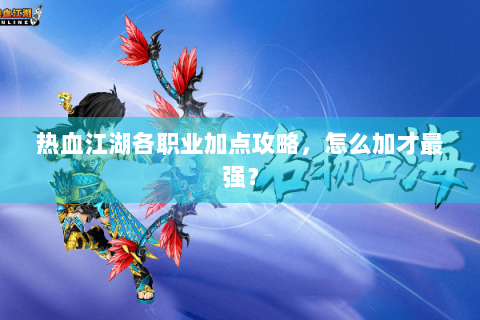 热血江湖各职业加点攻略，怎么加才最强？