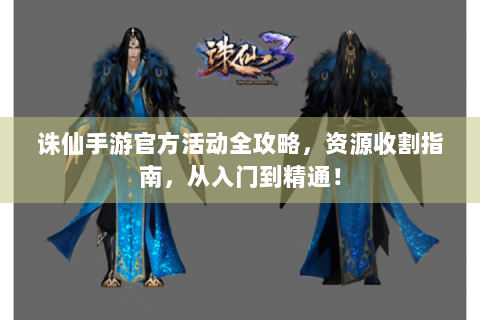 诛仙手游官方活动全攻略，资源收割指南，从入门到精通！