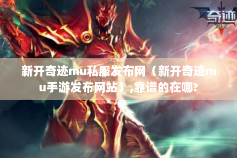新开奇迹mu私服发布网（新开奇迹mu手游发布网站）,靠谱的在哪?