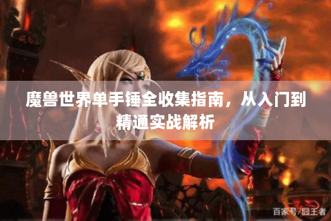 魔兽世界单手锤全收集指南，从入门到精通实战解析