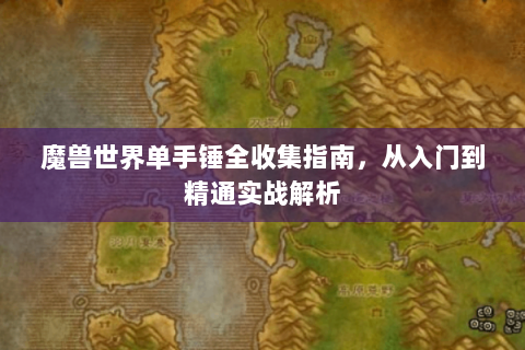 魔兽世界单手锤全收集指南，从入门到精通实战解析