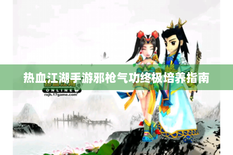 热血江湖手游邪枪气功终极培养指南