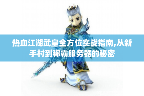热血江湖武皇全方位实战指南,从新手村到称霸服务器的秘密