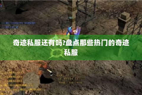 奇迹私服还有吗?盘点那些热门的奇迹私服