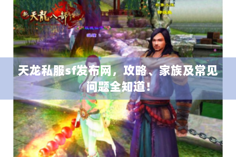 天龙私服sf发布网，攻略、家族及常见问题全知道！