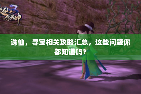诛仙，寻宝相关攻略汇总，这些问题你都知道吗？