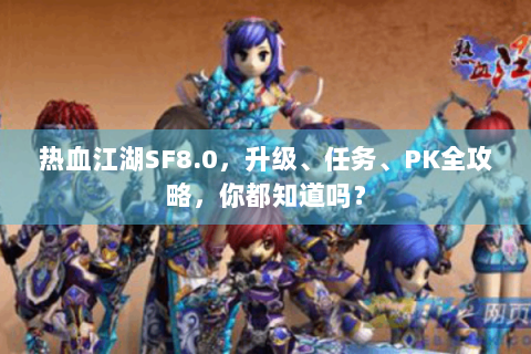 热血江湖SF8.0，升级、任务、PK全攻略，你都知道吗？
