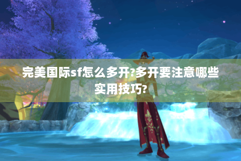 完美国际sf怎么多开?多开要注意哪些实用技巧?