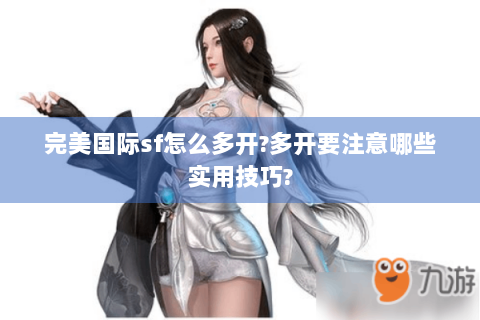 完美国际sf怎么多开?多开要注意哪些实用技巧?