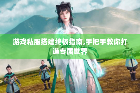 游戏私服搭建终极指南,手把手教你打造专属世界