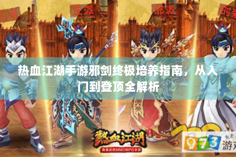 热血江湖手游邪剑终极培养指南，从入门到登顶全解析