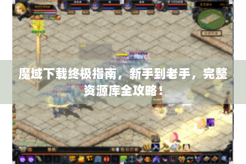 魔域下载终极指南，新手到老手，完整资源库全攻略！
