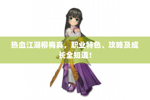 热血江湖柳梅真，职业特色、攻略及成长全知道！