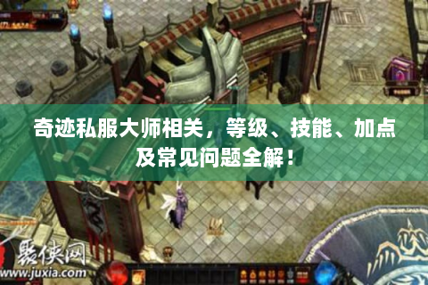 奇迹私服大师相关，等级、技能、加点及常见问题全解！