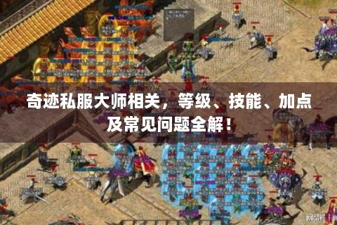 奇迹私服大师相关，等级、技能、加点及常见问题全解！