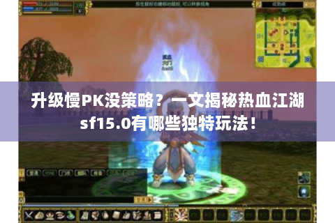 升级慢PK没策略？一文揭秘热血江湖sf15.0有哪些独特玩法！