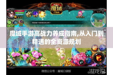 魔域手游高战力养成指南,从入门到精通的全资源规划