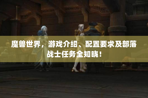 魔兽世界，游戏介绍、配置要求及部落战士任务全知晓！