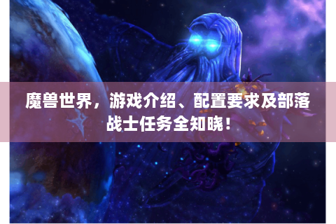 魔兽世界，游戏介绍、配置要求及部落战士任务全知晓！