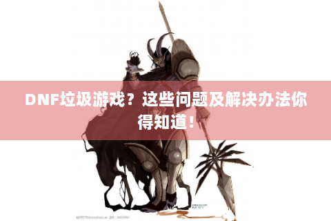 DNF垃圾游戏？这些问题及解决办法你得知道！