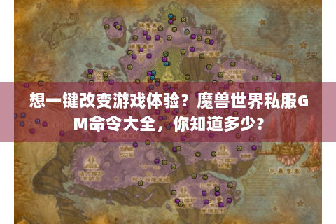 想一键改变游戏体验？魔兽世界私服GM命令大全，你知道多少?