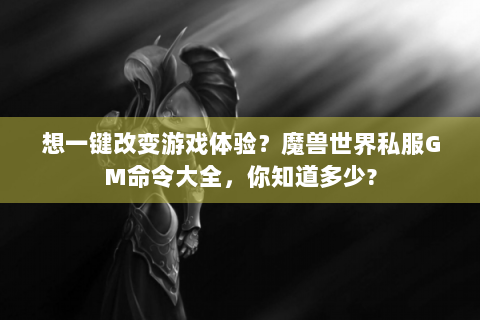 想一键改变游戏体验？魔兽世界私服GM命令大全，你知道多少?